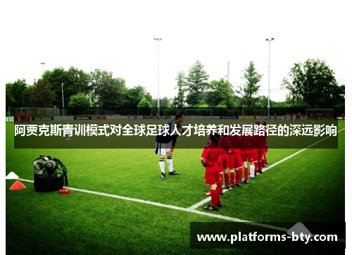 阿贾克斯青训模式对全球足球人才培养和发展路径的深远影响