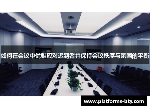 如何在会议中优雅应对迟到者并保持会议秩序与氛围的平衡 如何在会议中优雅应对迟到者并保持会议秩序与氛围的平衡