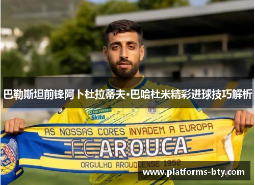 巴勒斯坦前锋阿卜杜拉蒂夫·巴哈杜米精彩进球技巧解析