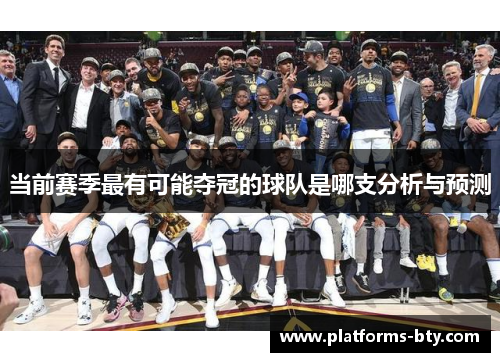 当前赛季最有可能夺冠的球队是哪支分析与预测