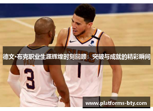 德文·布克职业生涯辉煌时刻回顾：突破与成就的精彩瞬间